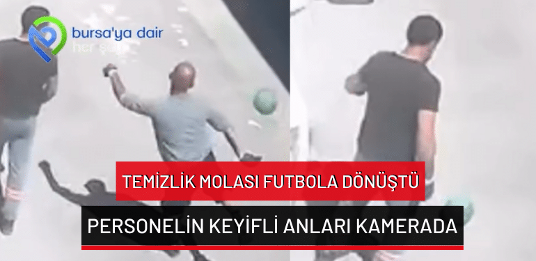 Bursa’da temizlik molası futbola dönüştü: Personelin keyifli anları kamerada