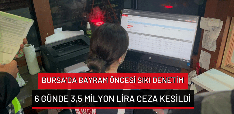 Bursa’da bayram öncesi sıkı denetim: 6 günde 3,5 milyon lira ceza kesildi