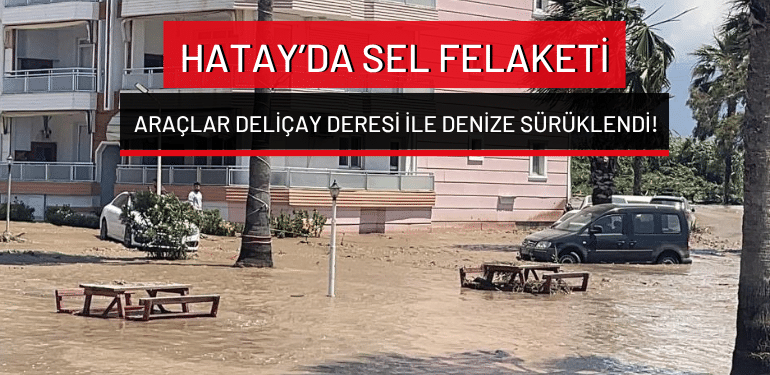 Hatay’da sel felaketi: Araçlar Deliçay Deresi ile denize sürüklendi!