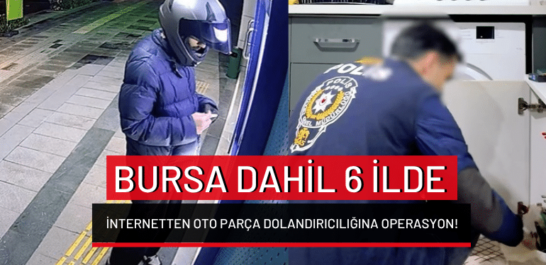Bursa dahil 6 ilde internetten oto parça dolandırıcılığına operasyon!