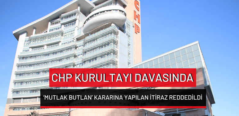 CHP Kurultayı davasında ‘mutlak butlan’ kararına yapılan itiraz reddedildi