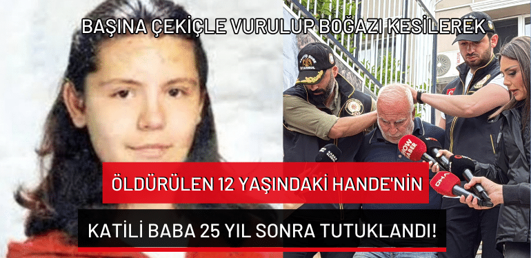 Başına çekiçle vurulup boğazı kesilerek öldürülen 12 yaşındaki Hande’nin katili baba 25 yıl sonra tutuklandı!
