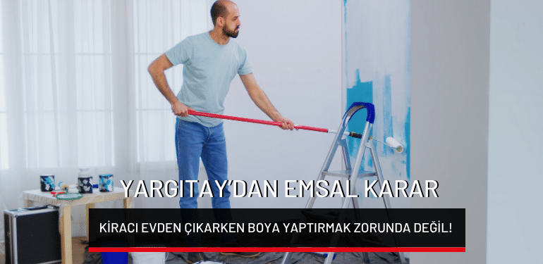 Yargıtay’dan emsal karar: Kiracı evden çıkarken boya yaptırmak zorunda değil!
