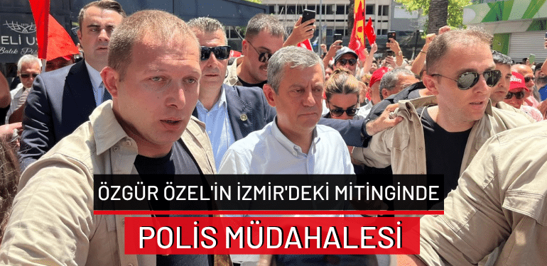 Özgür Özel’in İzmir’deki mitinginde polis müdahalesi