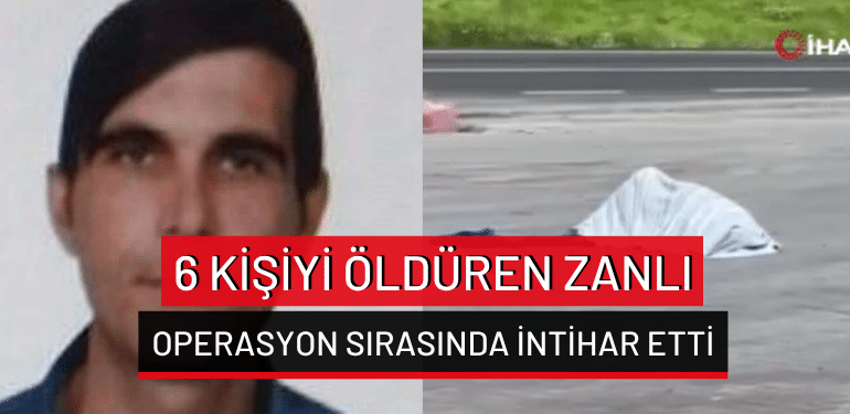 Mersin’de 6 kişiyi öldüren zanlı operasyon sırasında intihar etti