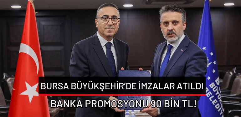 Bursa Büyükşehir’de imzalar atıldı: Banka promosyonu 90 bin TL!