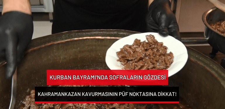 Kurban Bayramı’nda sofraların gözdesi Kahramankazan kavurmasının püf noktasına dikkat!