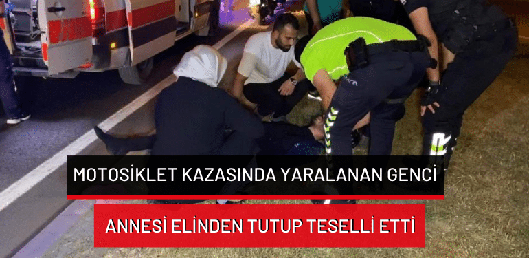 Bursa’da motosiklet kazasında yaralanan genci annesi elinden tutup teselli etti