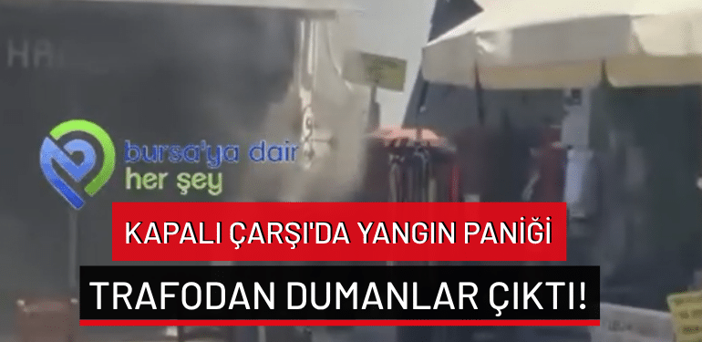 Bursa Kapalı Çarşı’da yangın paniği: Trafodan dumanlar çıktı!
