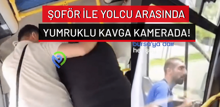 Bursa’da şoför ile yolcu arasında yumruklu kavga kamerada!