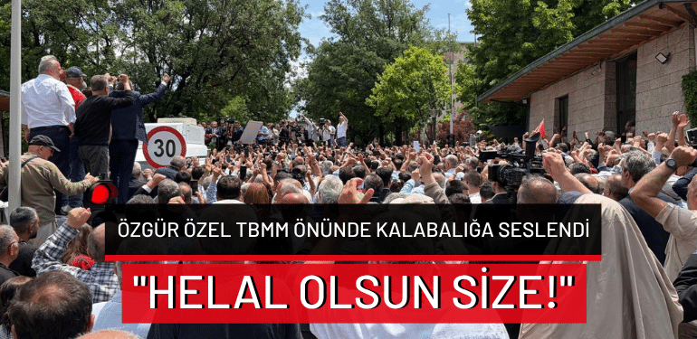 Özgür Özel TBMM önünde kalabalığa seslendi: “Helal olsun size!”