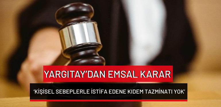 Yargıtay’dan emsal karar: ‘Kişisel sebeplerle istifa edene kıdem tazminatı yok’