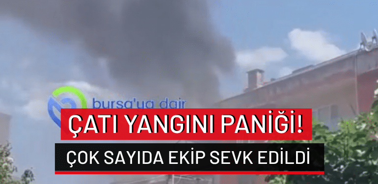 Bursa’da çatı yangını paniği: Çok sayıda ekip sevk edildi