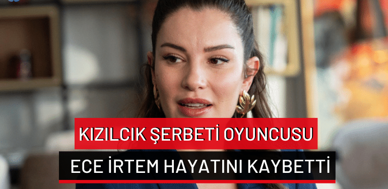 Kızılcık Şerbeti oyuncusu Ece İrtem hayatını kaybetti