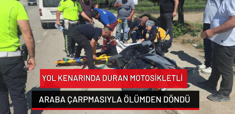 Bursa’da yol kenarında duran motosikletli araba çarpmasıyla ölümden döndü