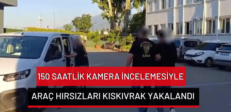 Bursa’da 150 saatlik kamera incelemesiyle araç hırsızları kıskıvrak yakalandı