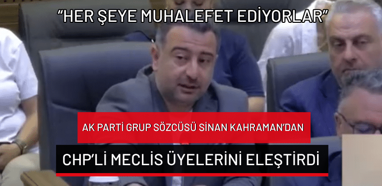 AK Parti Grup Sözcüsü Sinan Kahraman’dan CHP’li Meclis üyelerini eleştirdi: “Her şeye muhalefet ediyorlar”