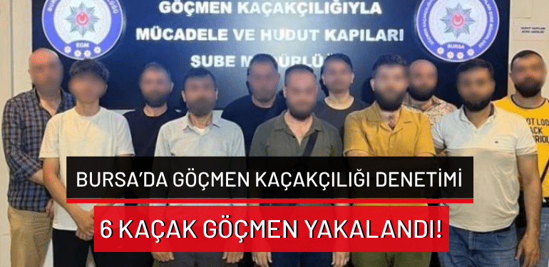 Bursa’da göçmen kaçakçılığı denetimi: 6 kaçak göçmen yakalandı!