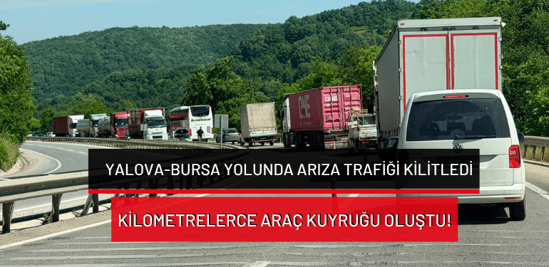Yalova-Bursa yolunda arıza trafiği kilitledi… Kilometrelerce araç kuyruğu oluştu!