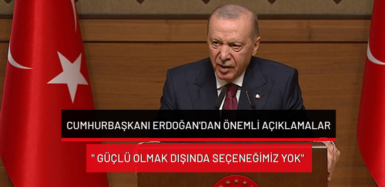 Cumhurbaşkanı Erdoğan’dan önemli açıklamalar: ” Güçlü olmak dışında seçeneğimiz yok”