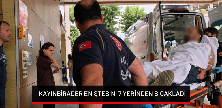 Bursa’da kayınbirader eniştesini 7 yerinden bıçakladı