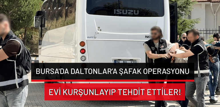 Bursa’da Daltonlar’a şafak operasyonu: Evi kurşunlayıp tehdit ettiler!