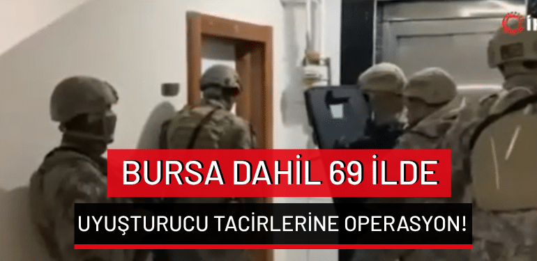 Bursa dahil 69 ilde uyuşturucu tacirlerine operasyon!