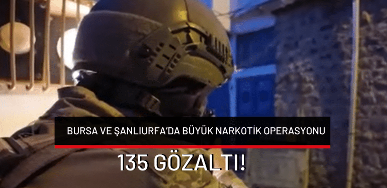 Bursa ve Şanlıurfa’da büyük narkotik operasyonu: 135 gözaltı!