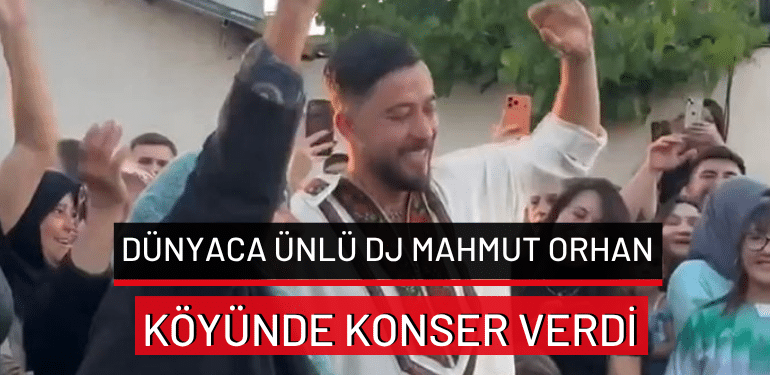 Dünyaca ünlü DJ Mahmut Orhan köyünde konser verdi