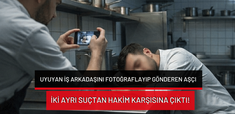 Uyuyan iş arkadaşını fotoğraflayıp gönderen aşçı iki ayrı suçtan hakim karşısına çıktı!