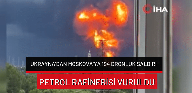 Ukrayna’dan Moskova’ya 194 dronluk saldırı: Petrol rafinerisi vuruldu!