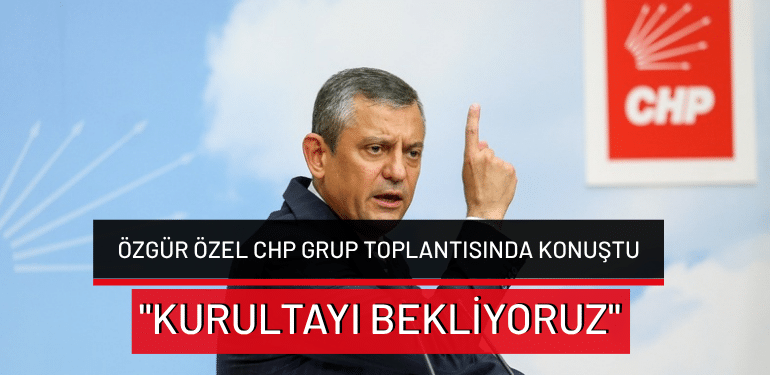 Özgür Özel CHP grup toplantısında konuştu: “Kurultayı bekliyoruz”