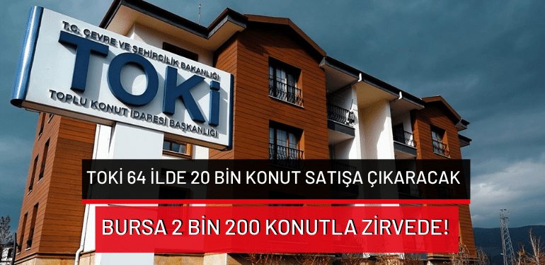 TOKİ 64 ilde 20 bin konut satışa çıkaracak: Bursa 2 bin 200 konutla zirvede!