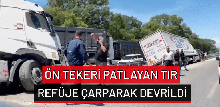 Bursa’da ön tekeri patlayan tır refüje çarparak devrildi