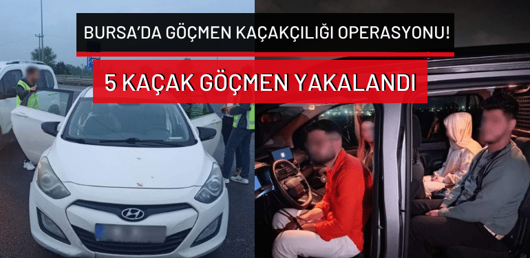 Bursa’da göçmen kaçakçılığı operasyonu: 5 kaçak göçmen yakalandı
