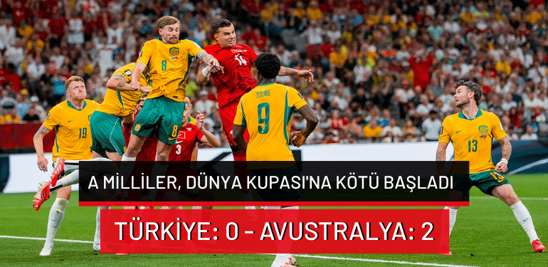 A Milliler, Dünya Kupası’na kötü başladı: Türkiye: 0 – Avustralya: 2