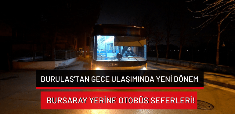 BURULAŞ’tan gece ulaşımında yeni dönem: BursaRay yerine otobüs seferleri!