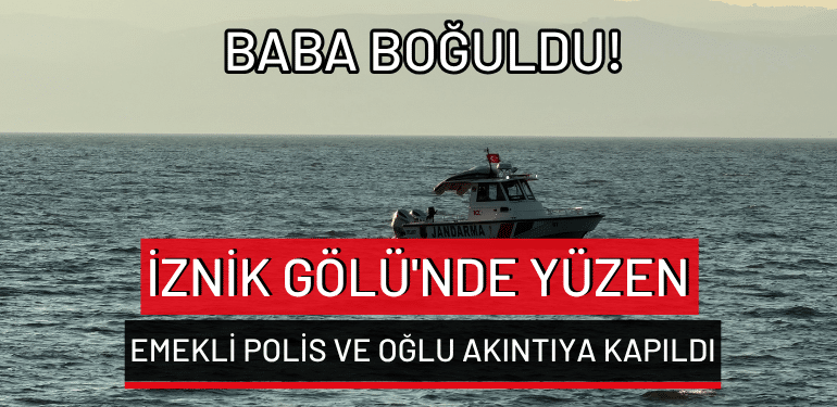İznik Gölü’nde yüzen emekli polis ve oğlu akıntıya kapıldı: Baba boğuldu!