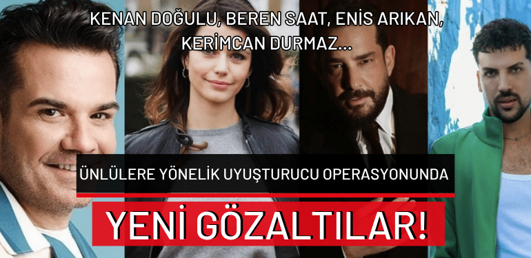 Ünlülere yönelik uyuşturucu operasyonunda yeni gözaltılar: Kenan Doğulu, Beren Saat, Enis Arıkan, Kerimcan Durmaz…
