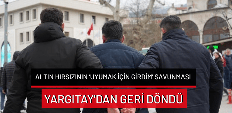 Altın hırsızının ‘Uyumak için girdim’ savunması Yargıtay’dan geri döndü