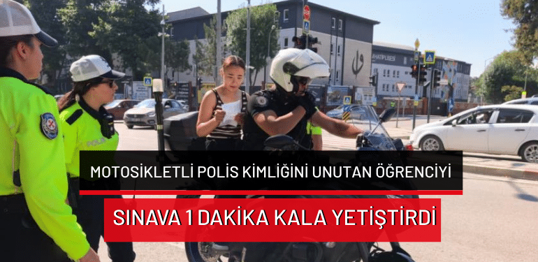 Bursa’da motosikletli polis, kimliğini unutan öğrenciyi sınava 1 dakika kala yetiştirdi