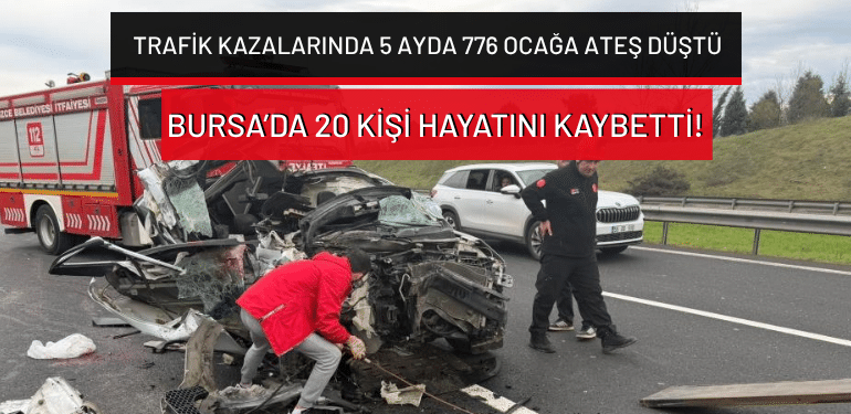 Trafik kazalarında 5 ayda 776 ocağa ateş düştü: Bursa’da 20 kişi hayatını kaybetti!