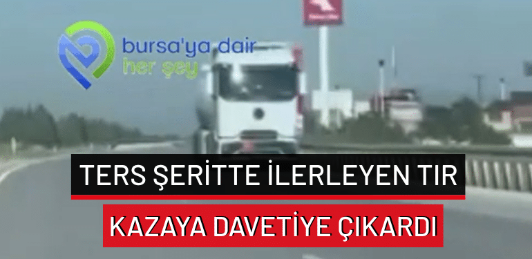 Bursa’da ters şeritte ilerleyen tır kazaya davetiye çıkardı