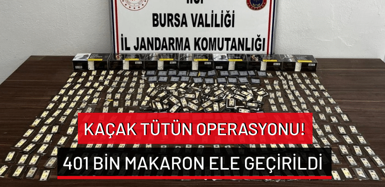 Bursa’da kaçak tütün operasyonu: 401 bin makaron ele geçirildi!