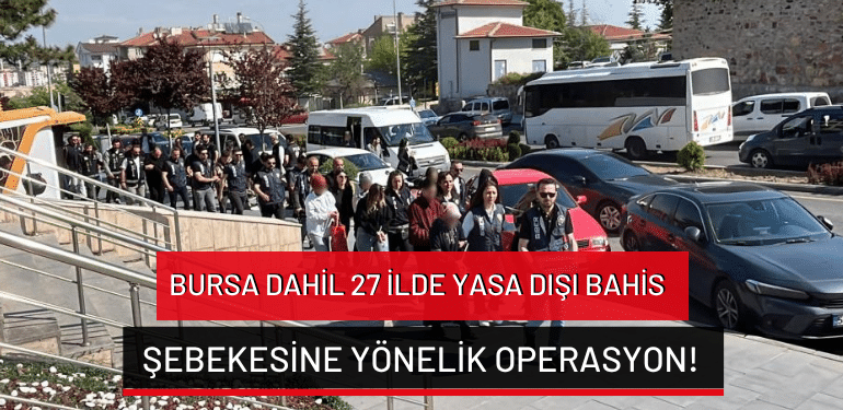 Bursa dahil 27 ilde yasa dışı bahis şebekesine yönelik operasyon!