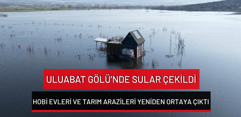 Uluabat Gölü’nde sular çekildi: Hobi evleri ve tarım arazileri yeniden ortaya çıktı