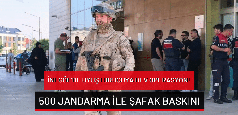 Bursa İnegöl’de uyuşturucuya dev operasyon: 500 jandarma ile şafak baskını!