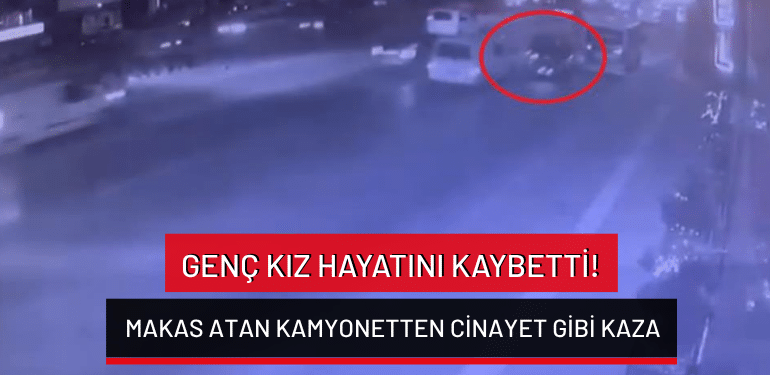Bursa’da makas atan kamyonetten cinayet gibi kaza: Genç kız hayatını kaybetti!