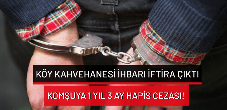 Köy kahvehanesi ihbarı iftira çıktı: Komşuya 1 yıl 3 ay hapis cezası