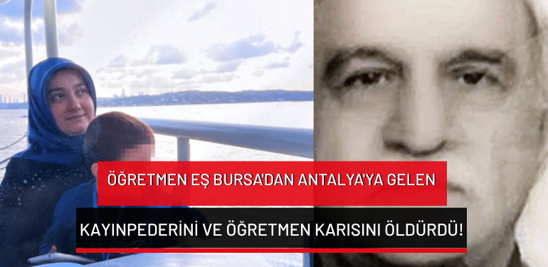 Öğretmen eş Bursa’dan Antalya’ya gelen kayınpederini ve öğretmen karısını öldürdü!